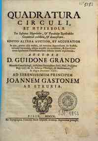 Quadratura circuli, et hyperbolae per infinitas hyperbolas, & parabolas quadrabiles geometricè exhibita, & demonstrata. ... Auctore d. Guidone Grando ..