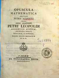 Opuscula mathematica auctore Petro Giannini dicata regiæ celsitudini Petri Leopoldi archiducis Austriæ ..