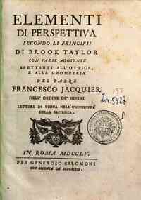 *Elementi di perspettiva secondo li principii di Brook Taylor con varie aggiunte spettanti all'ottica, e alla geometria del padre Francesco Jacquier ..