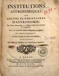 Institutions astronomiques, ou leçons élémentaires d'astronomie, pour servir d'introduction à la physique céleste, & à la science des longitudes, avec les nouvelles tables d'équation corrigées, et particulierment les tables du soleil, de la lune 