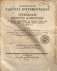 Principiorum calculi differentialis et integralis expositio elementaris ad normam dissertationis ab Academia Scient. Reg. Prussica anno 1786. praemii honore decoratae elaborata auctore Simone L'Huiler ..