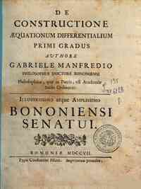 De constructione aequationum differentialium primi gradus authore Gabriele Manfredio ... illustrissimo atque amplissimo Bononiensi Senatui