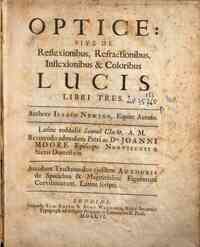 Optice: sive De reflexionibus, refractionibus, inflexionibus & coloribus lucis libri tres. Authore Isaaco Newton ... Latine reddidit Samuel Clarke .... ac D.no Joanni Moore ... Accedunt tractatus duo ejusdem authoris de Speciebus & magnitudine figurarum 