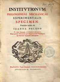 Institutionum philosophiae mechanicae experimentalis specimen. Praelectio habita ab Ioanne Poleno 5. Kal. Decemb. 1740. Cum novum theatrum pro experimentali philosophia in Patavino Gymnasio dedicaretur