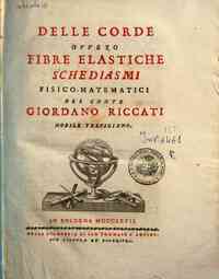 Delle corde ovvero Fibre elastiche schediasmi fisico-matematici del conte Giordano Riccati nobile trevigiano