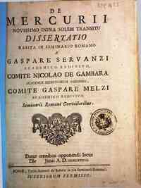 De Mercurii novissimo infra solem transitu dissertatio habita in Seminario Romano a Gaspare Servanzi ..., comite Nicolao de Gambara ... comite Gaspare Melzi ... Seminarii Romani convictoribus. Datur omnibus opponendi locus die [   ] Junii A. D. 1737