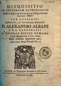 Disquisitio in universam astronomiam publicae disputationi proposita in Collegio Romano Societatis Jesu ... a Nicolao Riccio romano ... dato omnibus opponendi loco. Anno 1742. Mense Decembri die 16