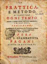 Prattica e metodo di computare ogni tempo secondo i diversi sistemi dell'anno Gregoriano e del vecchio Giuliano aggiuntovi Il modo facile di connettere con il Giuliano gl'Anni Solari degl'Egizj, i Lunari degl' Arabi, ed i Misti degl' Ebrei Opera / del P.