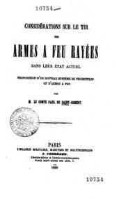 Considérations sur le tir des armes a feu rayées dans leur état actuel : proposition d'un     nouveau système de proiectiles et d'armes a feu / par le comte Paul de Saint-Robert