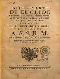 Gli *elementi di Euclide a migliore, e più chiara maniera ridotti, arricchiti per la maggior parte di nuove dimostrazioni, premessi gli elementi dell'algebra, dedicati a s.s.r.m. dal p. maestro Giulio Acceta ..
