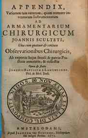 Joannis Sculteti ... Armamentarium chirurgicum... - entum observationibus chirurgicis, ab expertis hujus saeculi et patriae practicis annotatis, & collectis opera & studio Joannis Baptistae à Lamzweerde ..