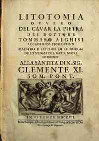 Litotomia ovvero del cavar la pietra del dottore Tommaso Alghisi accademico fiorentino maestro e lettore di chirurgia dello spedale di S. Maria Nuova di Firenze. ..