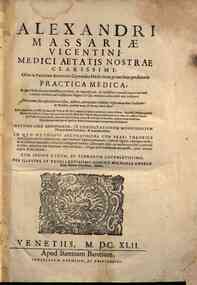 Alexandri Massariae Vicentini, ... Practica medica. In qua methodus accuratissima traditur, & cognoscendi, & rectissimè curandi omnes humani corporis morbos, ... Cui recenter suis inserti locis ex ipsius auctoris autographo desumpti conspiciuntur bi