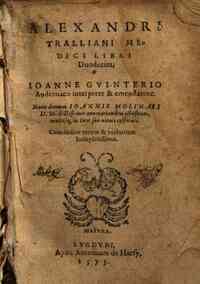 Alexandri Tralliani medici Libri duodecim, Ioanne Guinterio Andernaco interprete & emendatore. Nunc demum Ioannis Molinaei D.M. doctissimis annotationibus illustrati, multisq\ue! in locis suo nitori restituti. Cum indice rerum & verborum locupletissimo