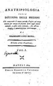 Anatripsologia ossia Dottrina delle frizioni che comprende il nuovo metodo di agire sul corpo umano per mezzo di frizioni fatte cogli umori animali, ... di Valeriano Luigi Brera