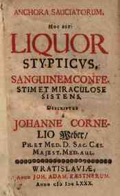 Anchora sauciatorum, hoc est: Liquor stypicus sanguinem confestim et miraculose sistens. Descriptus a Johanne Cornelio Weber ..
