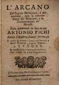 L'arcano de' segreti medicinali, e per onzione, con la rifermazione del mercurio, e la trasmutazione de'metalli. Dato nuovamente in luce da me Antonio Pichi detto il Nastera Danese furlinensis