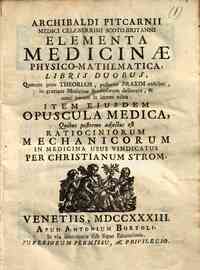 Archibaldi Pictarini medici celeberrimi Scoto-Britanni Elementa medicinae physico-mathematica libris duobus, quorum prior theoriam, posterior praxim exhibet, in gratiam medicinae studiosorum delineata, & mumc iterum in lucem edita Item ejusdem opuscula m