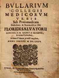 Bullarium Collegii medicorum vrbis sub protomedicatu illustrissimi & reuerendissimi Domini Floridi Saluatorii Sanctiss. D.N. medici a secretis & intimi cabicularij, in unum volumen prouide congestum, anno iubilei 1675