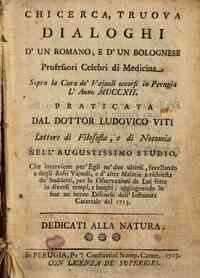 Chi cerca, truova dialoghi d'un romano e d'un bolognese professori celebri di medicina sopra la cura de' vajuoli occorsi in Perugia l'anno 1712. Praticata dal dottor Ludovico Viti lettore di filosofia e di notomia nell'augustissimo studio, che interviene