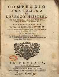 Compendio anatomico di Lorenzo Heistero ... nel quale si contiene tutta la dottrina anatomica. Tradotto in italiano dalla quarta edizione latina d'Altorf, molto piu corretta ed accresciuta delle precedenti. Vi si aggiunge 1. Il compendio dell'istituzioni