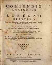 *Compendio anatomico di Lorenzo Heistero ... nel quale si contiene tutta la dottrina anatomica. Tradotto in italiano dalla quarta edizione latina d'Altorf, molto piu corretta ed accresciuta delle precedenti. Vi si aggiunge 1. Il compendio dell'istituzion
