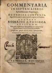 Commentaria in septem libros aphorismorum Hippocratis. Eo ordine contexta, quo doctoratus (vt aiunt) puncta exponi consueuere. Auctore Roderico a Fonseca Lusitano. ..