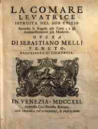La comare levatrice istruita nel suo ufizio secondo le regole piu certe, e gli ammaestramenti piu moderni. Opera di Sebastiano Melli ..