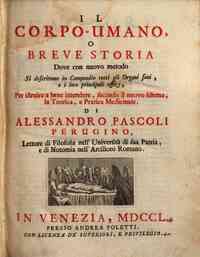 Il corpo-umano, o Breve storia dove con nuovo metodo si descrivono in compendio tutti gli organi suoi, e i loro principali uffizj, ... di Alessandro Pascoli Perugino, ..