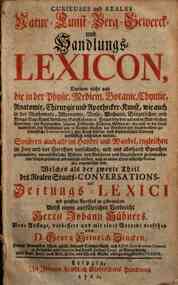 Curieuses und reales natur, kunst, berg, geiuerck und handlung lexicon, darinne nicht nur die in der phyic medicin, botanic, chymie, anatomie, chirurgie und apotecker, kunst, wie auch in der mathematic, astronomie, music, mechanic burgerlichen und kriegs