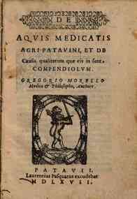 De aquis medicatis agri Patauini, et de causis qualitatum quae eis in sunt, compendiolum. Gregorio Morello ... authore