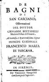 De bagni di San Casciano, osseruazioni del dottor Giouanni Bottarelli medico filosofo di Foiano. Al sereni. e reuerendissimo signor principe cardinale Francesco Maria di Toscana