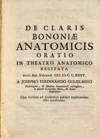 De claris Bononiæ anatomicis oratio in theatro anatomico recitata 13. kal. Februarii 1735. A Josepho Ferdinando Gulielmino ..