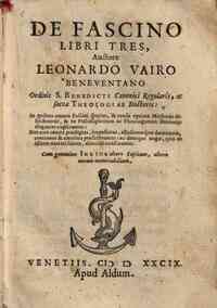 De fascino libri tres auctore Leonardo Vairo Beneventano Ordinis S. Benedicti...in quibus omnes fascini species & causae optima methodo describuntur & ex philosophorum ac theologorum sententijs eleganter explicantur: necnon contra praestigias, imposturas