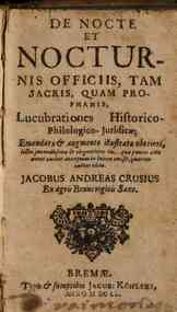 De nocte et nocturnis officiis, tam sacris quam prophanis, lucubrationes historico-philologico-juridicae; emendatae et augmento illustratae uberiori, lectu iucundissimae ... quarum author idem Jacobus Andreas Crusius ..