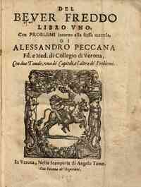 Del bever freddo libro vno. Con problemi intorno alla stessa materia, di Alessandro Peccana fil. e med. di Collegio di Verona. Con due tauole, una de' capitoli, e l'altra de' problemi
