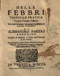 Delle febbri teorica, e pratica secondo il nuovo sistema ove tutto si spiega, per quanto è possibile, ad imitazion de' geometri. Di Alessandro Pascoli ... Si aggiungono in fine alcuni Discorsi in forma di lettere, per chiarezza maggiore di quanto preced