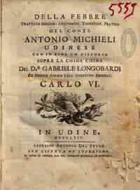 Della febbre trattato medico-anatomico, teoretico, pratico del conte Antonio Michieli udinese con in fine un discorso sopra la china china del dr. Gabriele Longobardi