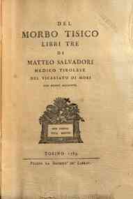 Del morbo tisico libri tre di Matteo Salvadori medico tirolese del vicariato di Mori con nuove aggiunte
