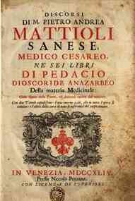 Discorsi di M. Pietro Andrea Mattioli sanese, medico cesareo, ne' sei libri di Pedacio Dioscoride anazarbeo della materia medicinale: colle figure delle piante, ed animali cavate dal naturale. Con due tavole copiosissime: l' una intorno a cio, che in tut