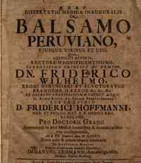 Dissertatio medica inauguralis de balsamo peruviano ejusque viribus et usu, quam auspiciis divinis, rectore magnificentissimo, serenissimo principe ac domino Dn. Friderico Wilhelmo Regni Borussiaci et Electoratus Brandemb. haerede &c. &c. &c. ex decreto 