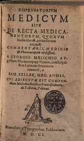 Dispensatorium medicum siue De recta medicamentorum quorum hodie vsus est parandorum ratione, commentarii medicis & pharmacopoeis utilissimi. a Georgio Melichio Augustano pharmacopoeo veneto, conscripti, & in latinum sermonem conuersi a Sam. Keller med. 