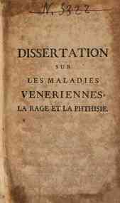 Dissertation sur les maladies veneriennes, contenant une methode de les guerir sans flux de bouche, sans risque & sans dipense. Avec deux dissertations, l'une sur la rage, l'autre sur la phtisie, et la maniere de les guerir radicalement. Par Pierre Desau