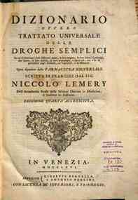 Dizionario ouuero Trattato vniuersale delle droghe semplici, in cui si ritrouano i loro differenti nomi, la loro origine, la loro scelta, i principj che hanno, le loro qualita, la loro etimologia, e tutto cio che v'ha di particolare negli animali, ne' ve