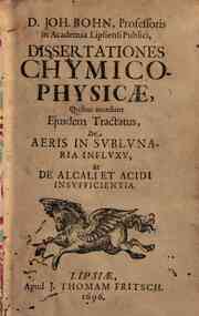 D.Joh.Bohn, ... Dissertationes chymico-physicae, quibus accedunt eiusdem tractatus De aeris in sublunaria influxu, et De alcali et acidi insufficientia