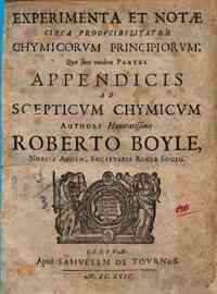 Experimenta et notæ circa producibilitatem chymicorum principiorum quae sunt totidem partes appendicis ad scepticum chymicum authore honoratissimo Roberto Boyle nobili Anglo, Societatis Regiæ socio