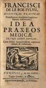 Francisci de le Boe Syluii ... Idea praxeos medicae. In tres libros diuisae. Cum indice locupletissimo capitum, rerum & verborum