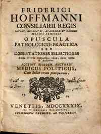 Friderci Hoffmanni ... Opuscula pathologica-practica seu Dissertationes selectiores antea diversis temporibus editae, nunc revisae & auctiores. Accedit ejusdem auctoris Medicus politicus. Cum indice rerum praecipuarum