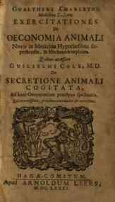Gualtheri Charleton ... Exercitationes de oeconomia animali novis in medicina hypothesibus superstructa, & mechanice explicata. Quibus accessere Guilielmi Cole, M.D. De secretione animali cogitata, ad hanc oeconomiam praecipuae spectantia
