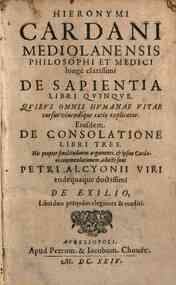 Hieronymi Cardani Mediolanensis ... De sapientia libri quinque. Quibus omnis humanae vitae cursus videndique ratio explicatur. Eiusdem De consolatione libri tres. Hic propter similitudinem argumenti, & ipsius Cardani commendationem, adiecti sunt Petri Al